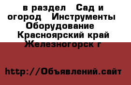  в раздел : Сад и огород » Инструменты. Оборудование . Красноярский край,Железногорск г.